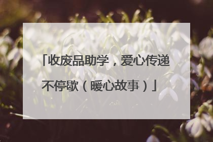 收废品助学，爱心传递不停歇（暖心故事）