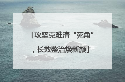 攻坚克难清“死角”，长效整治焕新颜