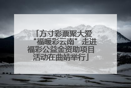 方寸彩票聚大爱 “福暖彩云南”走进福彩公益金资助项目活动在曲靖举行
