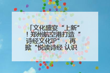 文化盛宴“上新”！郑州航空港打造“诗经文化IP”，再掀“悦读诗经 认识家乡路”活动热潮
