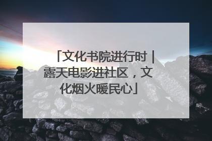 文化书院进行时｜露天电影进社区，文化烟火暖民心