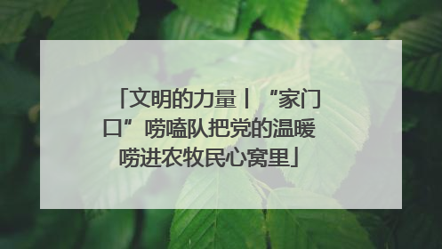 文明的力量丨“家门口”唠嗑队把党的温暖唠进农牧民心窝里