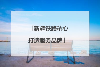 新疆铁路精心打造服务品牌