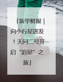 新华鲜报｜向小行星进发！天问二号开启“追星”之旅