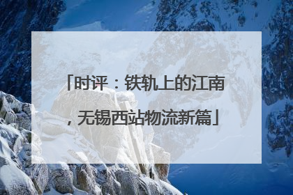 时评：铁轨上的江南，无锡西站物流新篇