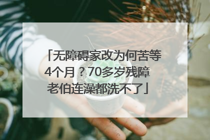 无障碍家改为何苦等4个月？70多岁残障老伯连澡都洗不了