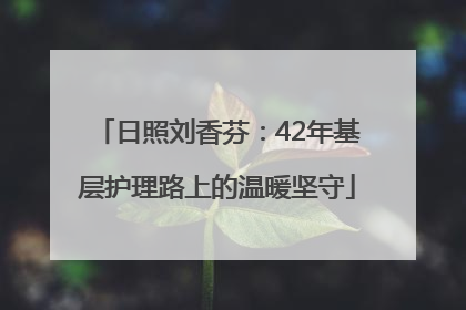 日照刘香芬：42年基层护理路上的温暖坚守