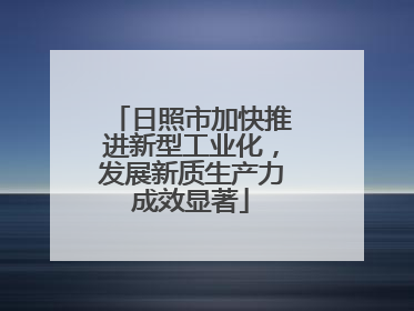 日照市加快推进新型工业化，发展新质生产力成效显著