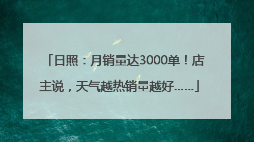 日照：月销量达3000单！店主说，天气越热销量越好……