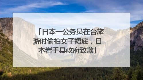 日本一公务员在台旅游时偷拍女子裙底，日本岩手县政府致歉