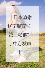 日本渲染辽宁舰穿“第二岛链”，中方发声