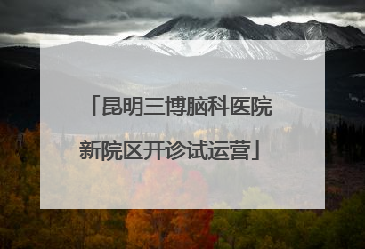 昆明三博脑科医院新院区开诊试运营