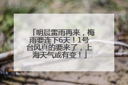 明晨雷雨再来，梅雨要连下6天！1号台风真的要来了，上海天气或有变！