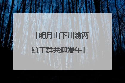 明月山下川渝两镇干群共迎端午