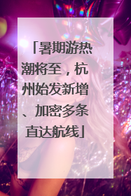 暑期游热潮将至，杭州始发新增、加密多条直达航线
