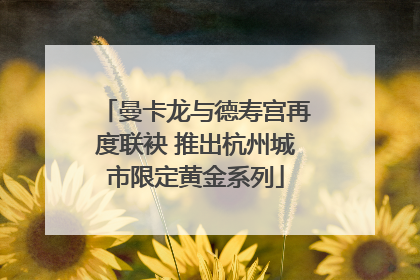 曼卡龙与德寿宫再度联袂 推出杭州城市限定黄金系列