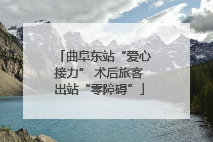 曲阜东站“爱心接力” 术后旅客出站“零障碍”
