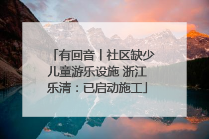 有回音丨社区缺少儿童游乐设施 浙江乐清：已启动施工