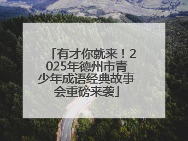 有才你就来！2025年德州市青少年成语经典故事会重磅来袭
