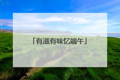 有滋有味忆端午