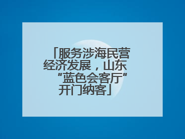 服务涉海民营经济发展，山东“蓝色会客厅”开门纳客