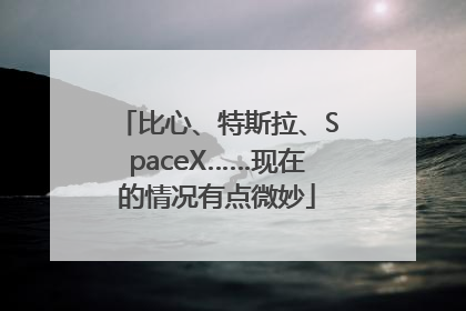 比心、特斯拉、SpaceX……现在的情况有点微妙