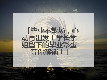 毕业不散场，心动再出发！学长学姐留下的毕业彩蛋等你解锁！