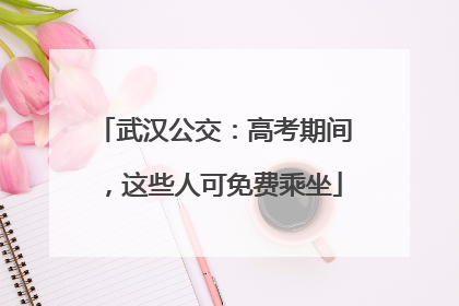 武汉公交：高考期间，这些人可免费乘坐