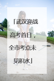 武汉迎战高考首日，全市考点未见积水