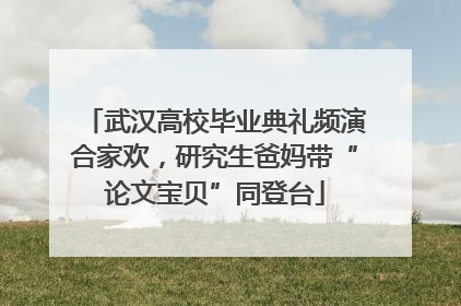 武汉高校毕业典礼频演合家欢，研究生爸妈带“论文宝贝”同登台