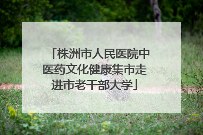 株洲市人民医院中医药文化健康集市走进市老干部大学