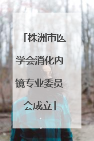 株洲市医学会消化内镜专业委员会成立