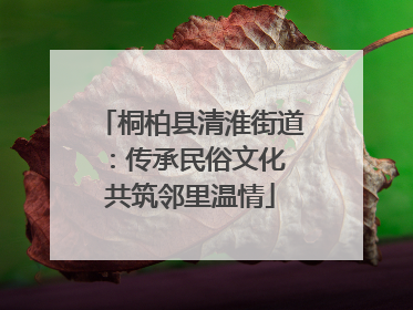 桐柏县清淮街道：传承民俗文化 共筑邻里温情