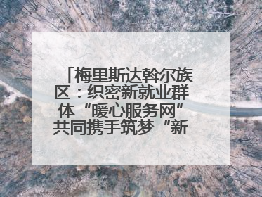 梅里斯达斡尔族区：织密新就业群体“暖心服务网”共同携手筑梦“新力量”