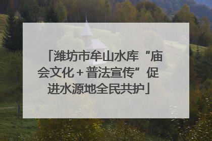 潍坊市牟山水库“庙会文化＋普法宣传”促进水源地全民共护
