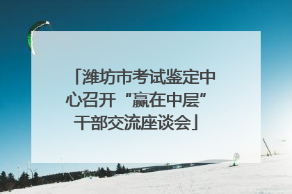 潍坊市考试鉴定中心召开“赢在中层”干部交流座谈会