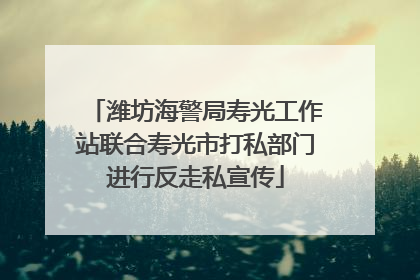 潍坊海警局寿光工作站联合寿光市打私部门进行反走私宣传