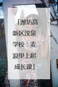 潍坊高新区汶泉学校：麦浪里上起成长课
