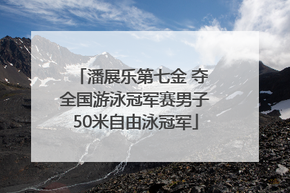 潘展乐第七金 夺全国游泳冠军赛男子50米自由泳冠军