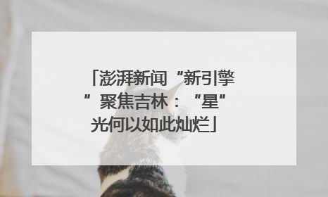 澎湃新闻“新引擎”聚焦吉林：“星”光何以如此灿烂