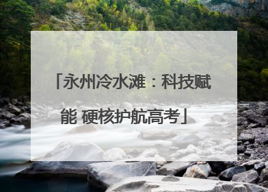 永州冷水滩：科技赋能 硬核护航高考