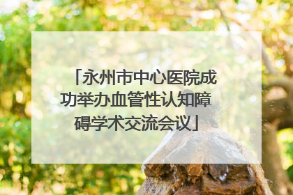 永州市中心医院成功举办血管性认知障碍学术交流会议