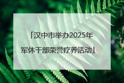 汉中市举办2025年军休干部荣誉疗养活动