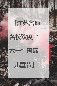 江苏各地各校欢度“六一”国际儿童节