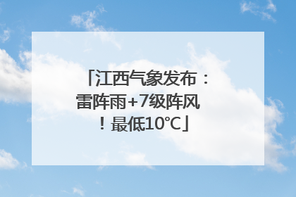 江西气象发布：雷阵雨+7级阵风！最低10℃