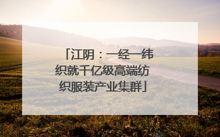 江阴：一经一纬织就千亿级高端纺织服装产业集群