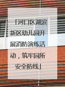 河口区湖滨新区幼儿园开展消防演练活动，筑牢园所安全防线
