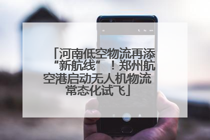 河南低空物流再添“新航线”！郑州航空港启动无人机物流常态化试飞