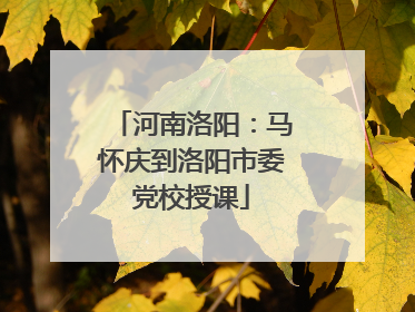 河南洛阳：马怀庆到洛阳市委党校授课