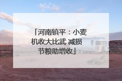 河南镇平：小麦机收大比武 减损节粮助增收